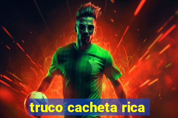 truco cacheta rica